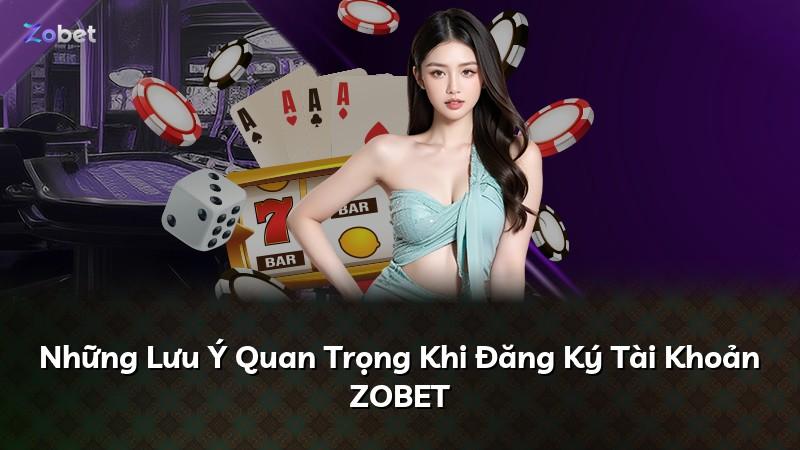 Những Lưu Ý Quan Trọng Khi Đăng Ký Tài Khoản ZOBET