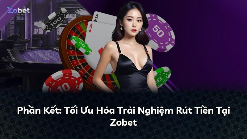 Phần Kết: Tối Ưu Hóa Trải Nghiệm Rút Tiền Tại Zobet