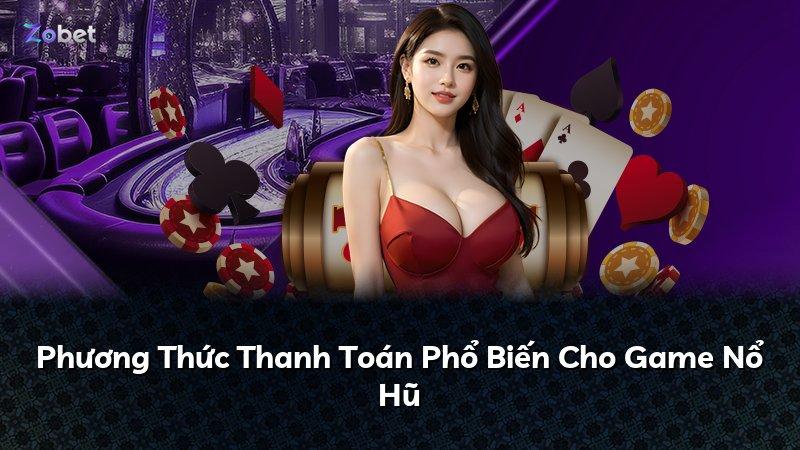Phương Thức Thanh Toán Phổ Biến Cho Game Nổ Hũ
