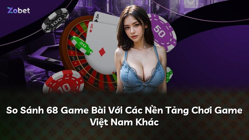 So Sánh 68 Game Bài Với Các Nền Tảng Chơi Game Việt Nam Khác