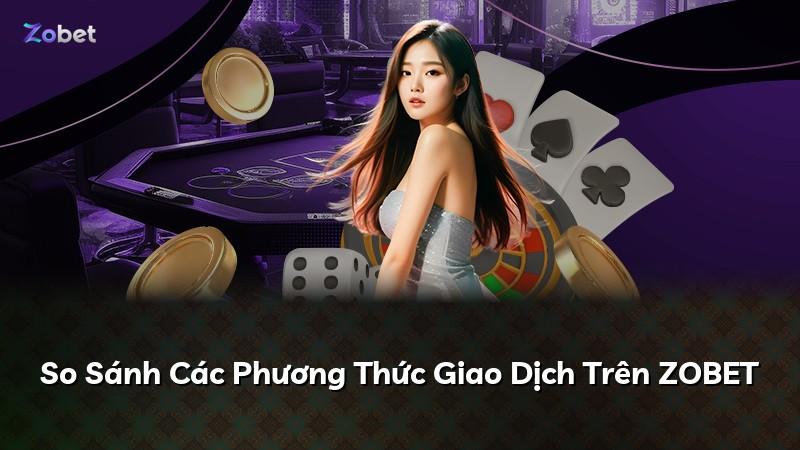 So Sánh Các Phương Thức Giao Dịch Trên ZOBET