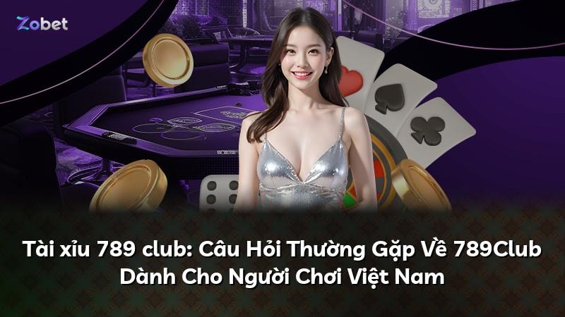 Tài xỉu 789 club: Câu Hỏi Thường Gặp Về 789Club Dành Cho Người Chơi Việt Nam