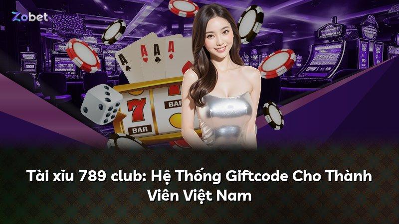 Tài xỉu 789 club: Hệ Thống Giftcode Cho Thành Viên Việt Nam