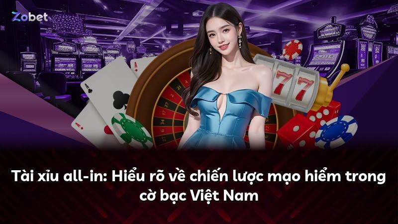 Tài xỉu all-in: Hiểu rõ về chiến lược mạo hiểm trong cờ bạc Việt Nam