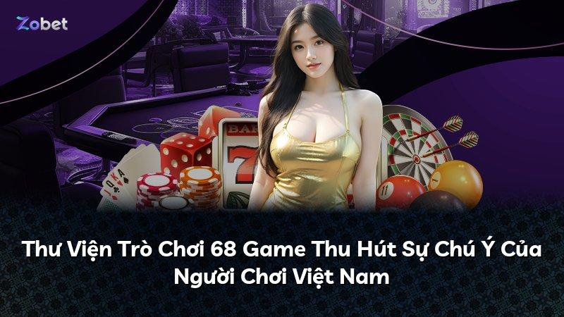 Thư Viện Trò Chơi 68 Game Thu Hút Sự Chú Ý Của Người Chơi Việt Nam