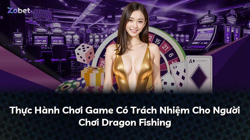 Thực Hành Chơi Game Có Trách Nhiệm Cho Người Chơi Dragon Fishing