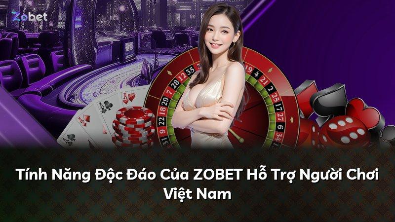 Tính Năng Độc Đáo Của ZOBET Hỗ Trợ Người Chơi Việt Nam