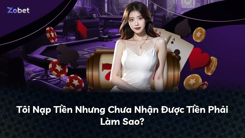 Tôi Nạp Tiền Nhưng Chưa Nhận Được Tiền Phải Làm Sao?