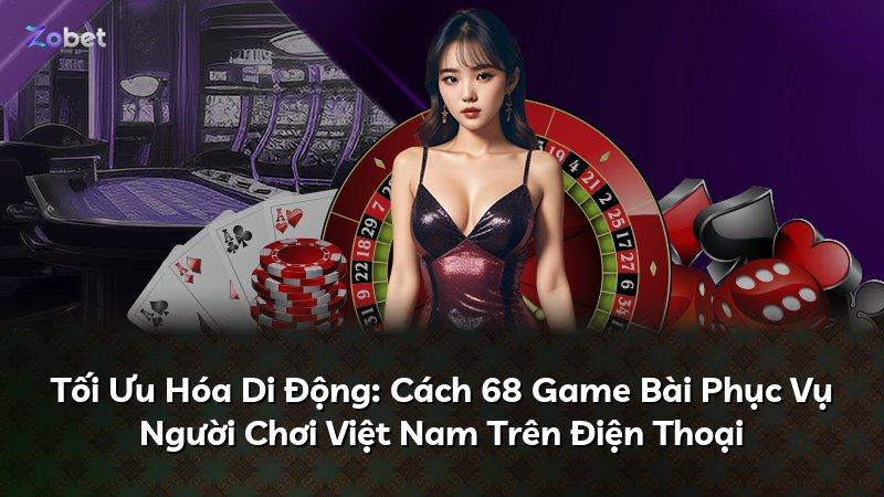Tối Ưu Hóa Di Động: Cách 68 Game Bài Phục Vụ Người Chơi Việt Nam Trên Điện Thoại