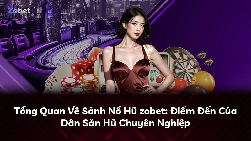 Tổng Quan Về Sảnh Nổ Hũ zobet: Điểm Đến Của Dân Săn Hũ Chuyên Nghiệp