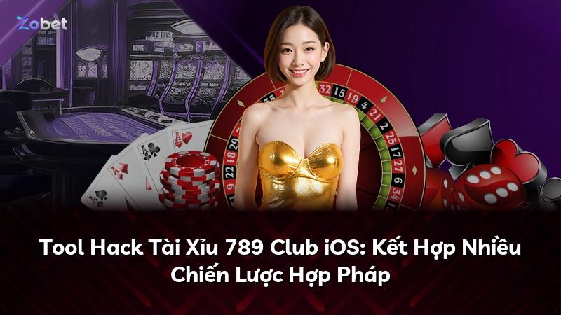 Tool Hack Tài Xỉu 789 Club iOS: Kết Hợp Nhiều Chiến Lược Hợp Pháp