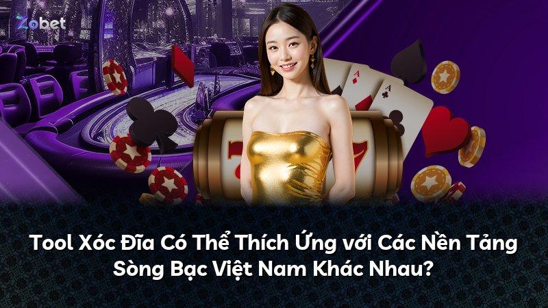 Tool Xóc Đĩa Có Thể Thích Ứng với Các Nền Tảng Sòng Bạc Việt Nam Khác Nhau?