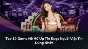 Top 10 Game Nổ Hũ Uy Tín Được Người Việt Tin Dùng Nhất