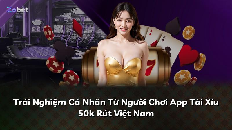 Trải Nghiệm Cá Nhân Từ Người Chơi App Tài Xỉu 50k Rút Việt Nam